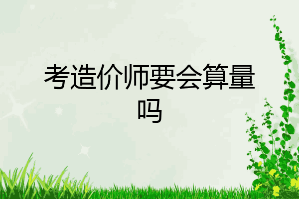 考造价师要会算量吗
