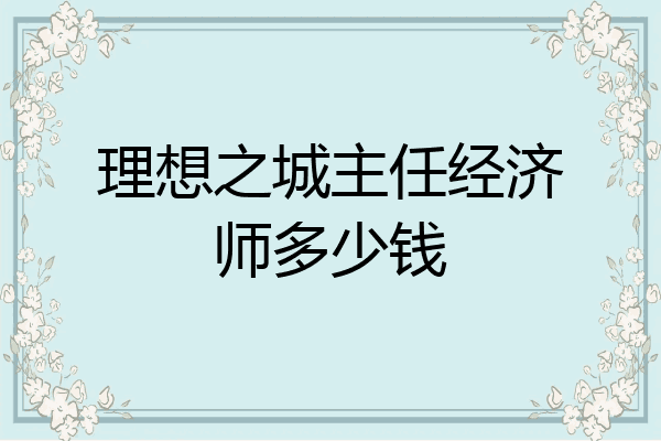 理想之城主任经济师多少钱