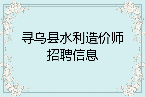 寻乌县水利造价师招聘信息