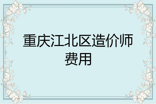 重庆江北区造价师费用