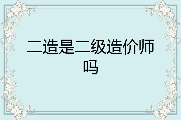 二造是二级造价师吗