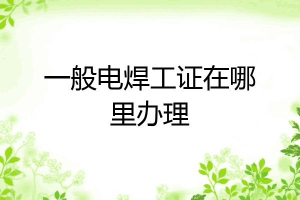 一般电焊工证在哪里办理
