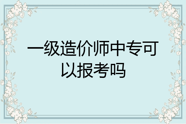 一级造价师中专可以报考吗