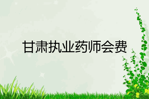 甘肃执业药师会费