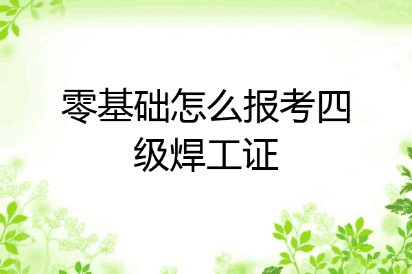 零基础怎么报考四级焊工证