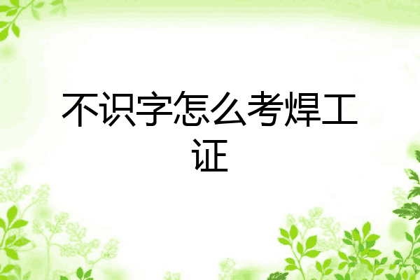不识字怎么考焊工证