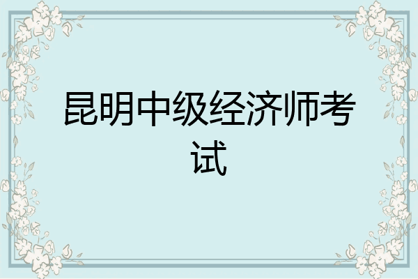 昆明中级经济师考试