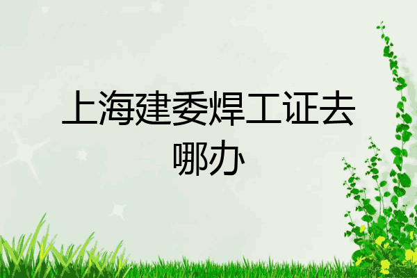 上海建委焊工证去哪办