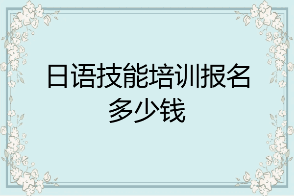 日语技能培训报名多少钱
