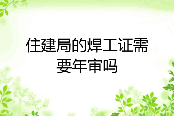 住建局的焊工证需要年审吗