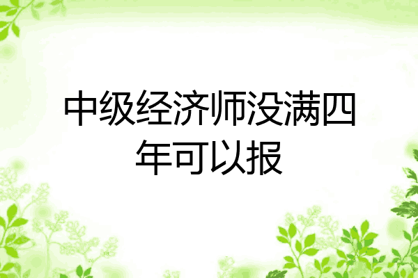 中级经济师没满四年可以报