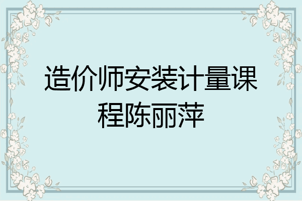 造价师安装计量课程陈丽萍