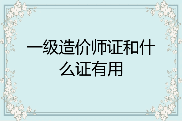 一级造价师证和什么证有用