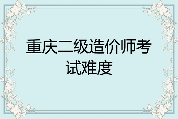 重庆二级造价师考试难度