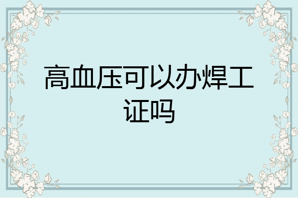 高血压可以办焊工证吗