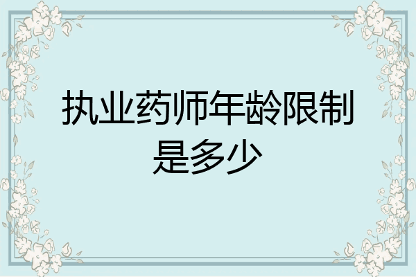 执业药师年龄限制是多少
