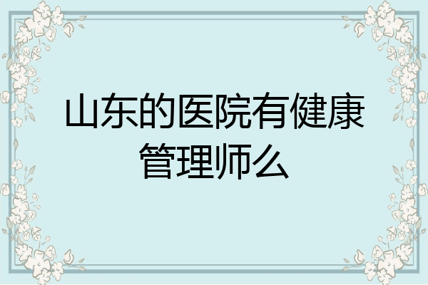 山东的医院有健康管理师么