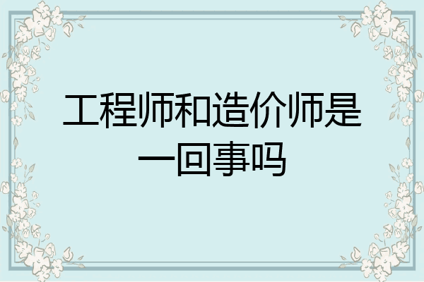 工程师和造价师是一回事吗