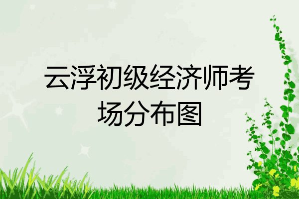 云浮初级经济师考场分布图