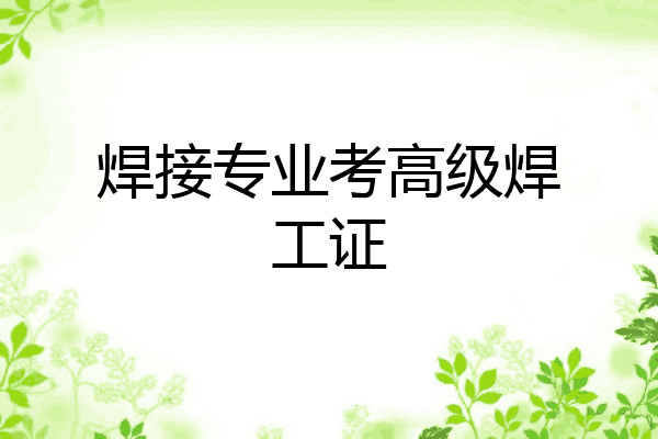 焊接专业考高级焊工证