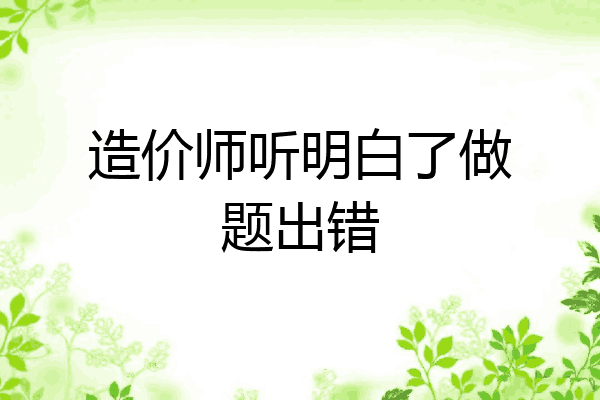 造价师听明白了做题出错