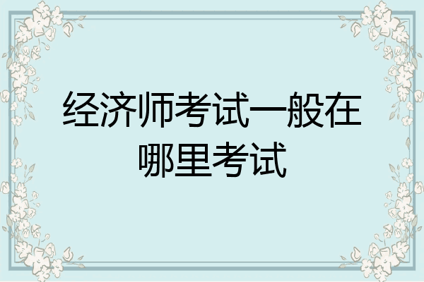 经济师考试一般在哪里考试