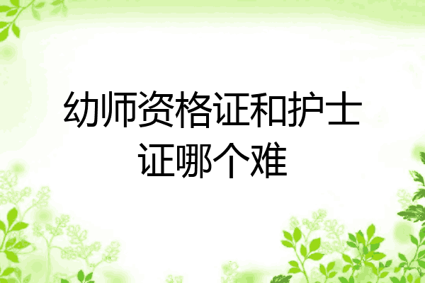幼师资格证和护士证哪个难