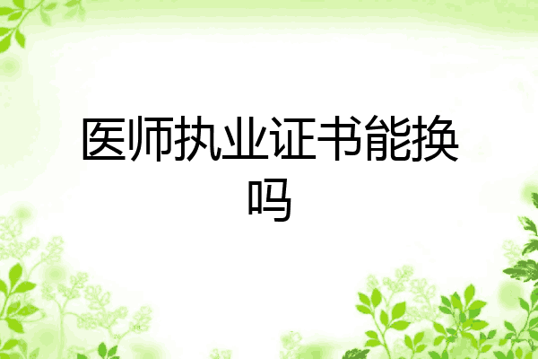 医师执业证书能换吗