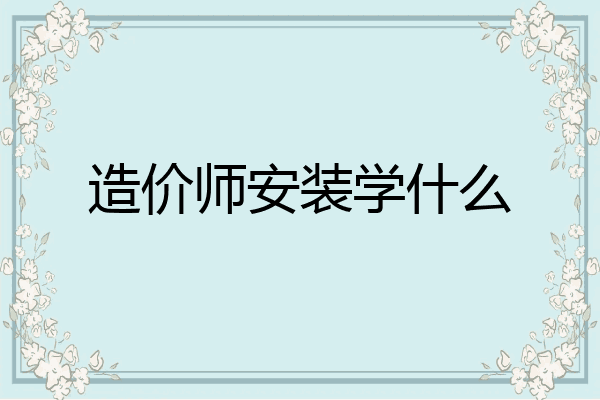 造价师安装学什么
