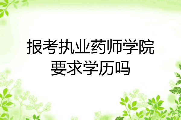 报考执业药师学院要求学历吗