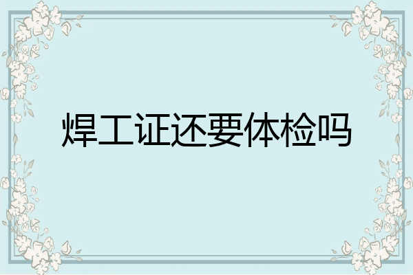 焊工证还要体检吗