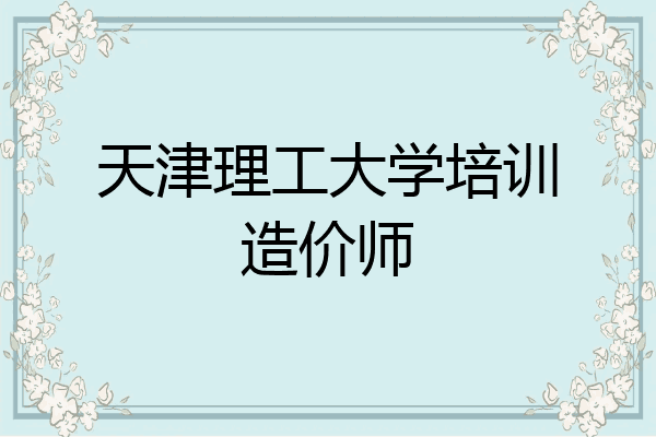 天津理工大学培训造价师
