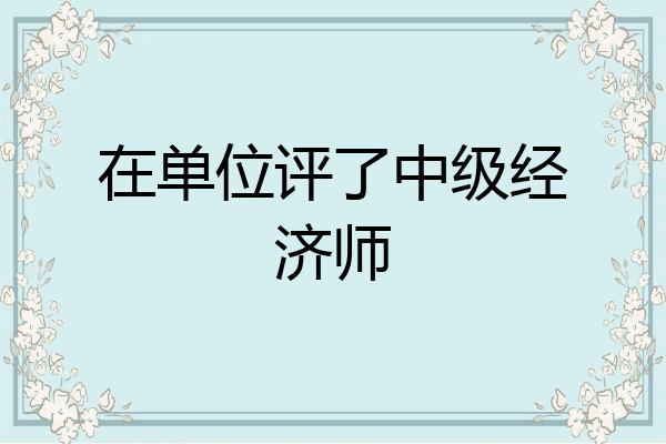 在单位评了中级经济师