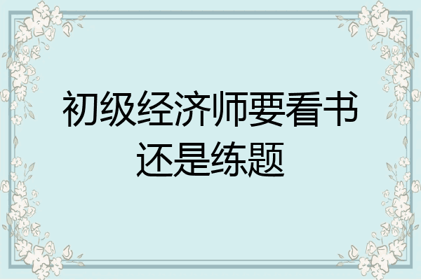 初级经济师要看书还是练题