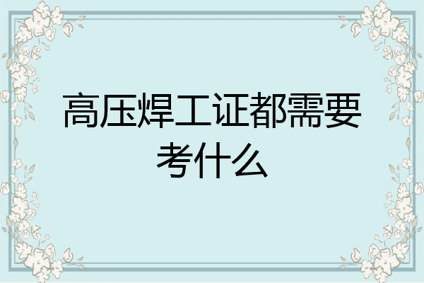 高压焊工证都需要考什么