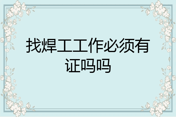 找焊工工作必须有证吗吗