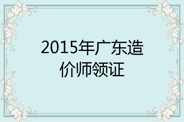 2015年广东造价师领证