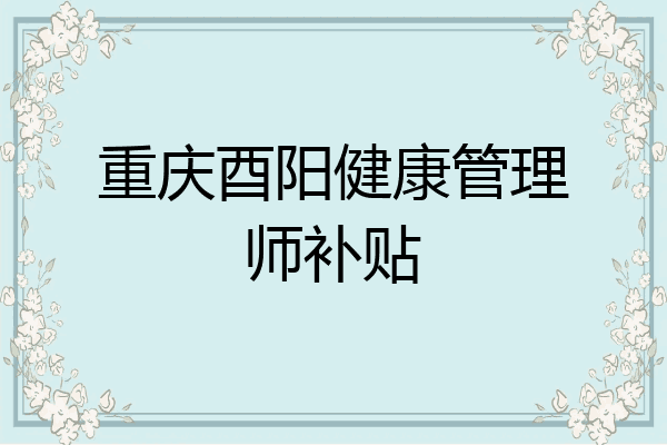 重庆酉阳健康管理师补贴