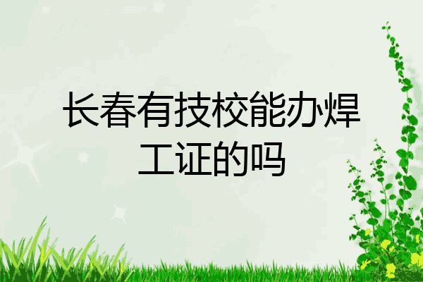 长春有技校能办焊工证的吗