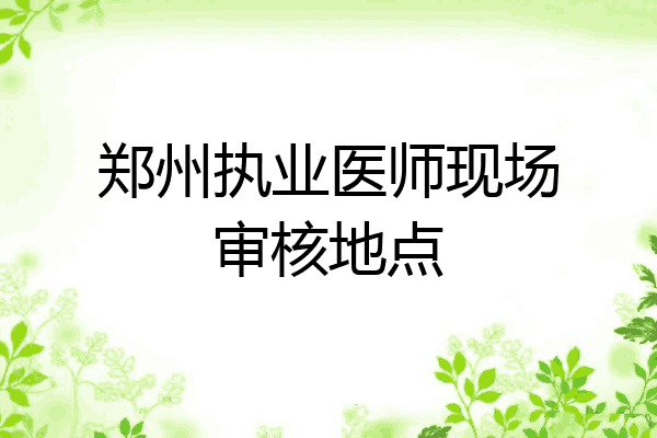 郑州执业医师现场审核地点