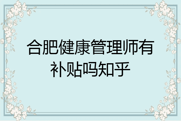 合肥健康管理师有补贴吗知乎