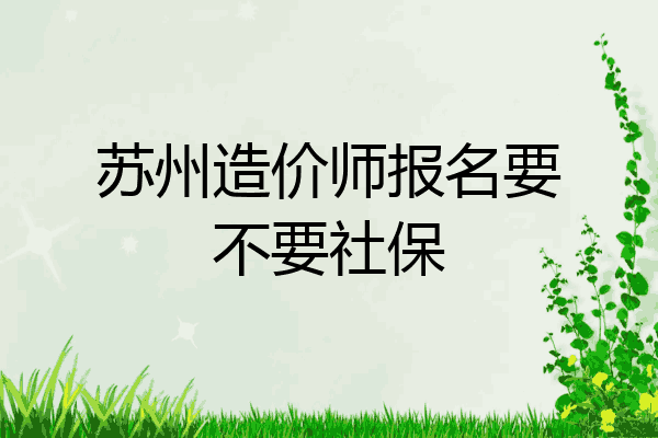 苏州造价师报名要不要社保