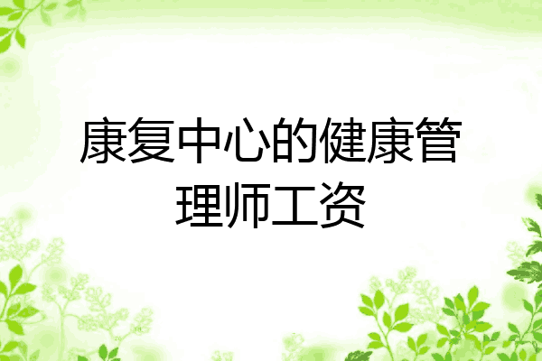 康复中心的健康管理师工资