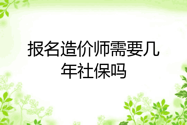 报名造价师需要几年社保吗