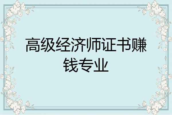 高级经济师证书赚钱专业