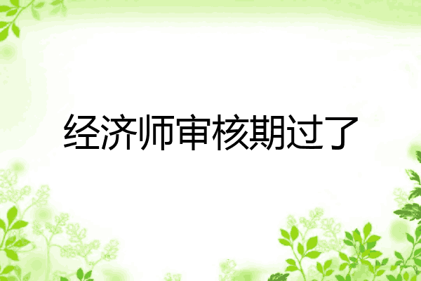 经济师审核期过了