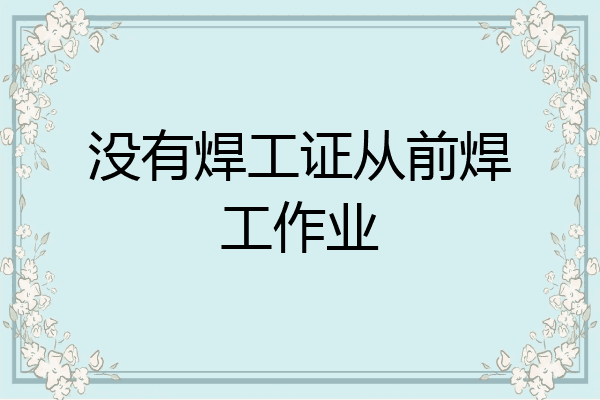 没有焊工证从前焊工作业