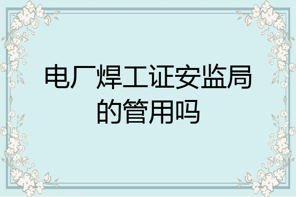电厂焊工证安监局的管用吗