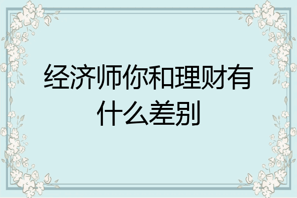 经济师你和理财有什么差别