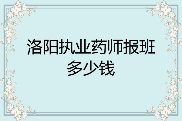 洛阳执业药师报班多少钱